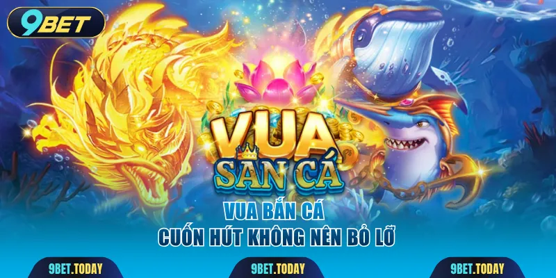 Vua Bắn Cá 9BET là game cuốn hút không nên bỏ lỡ